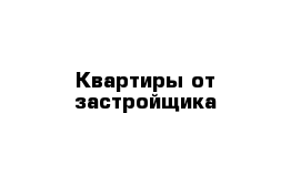 Квартиры от застройщика 